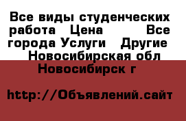 Все виды студенческих работа › Цена ­ 100 - Все города Услуги » Другие   . Новосибирская обл.,Новосибирск г.